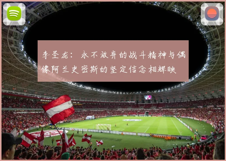 李圣龙：永不放弃的战斗精神与偶像阿兰史密斯的坚定信念相辉映