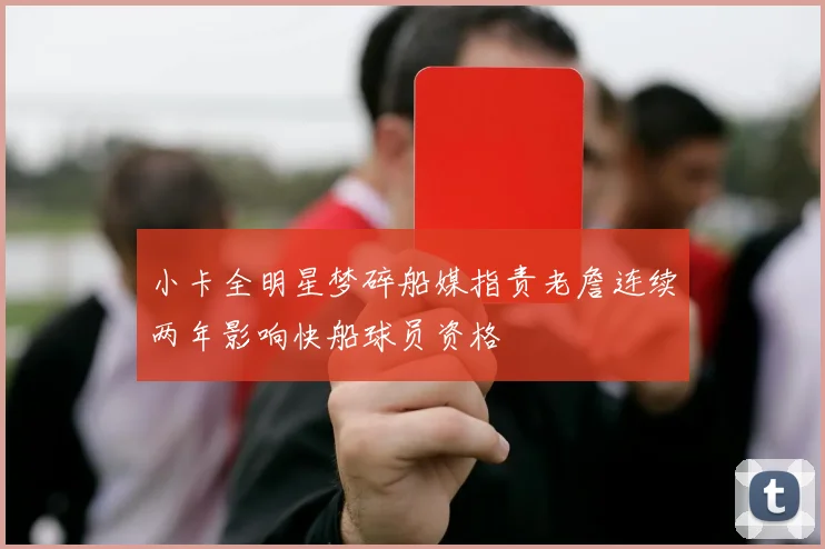 小卡全明星梦碎船媒指责老詹连续两年影响快船球员资格