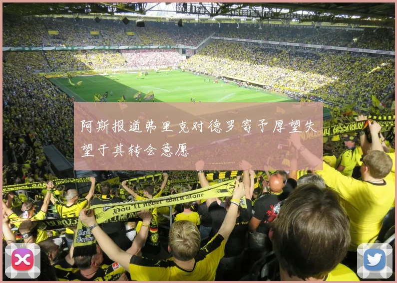 阿斯报道弗里克对德罗寄予厚望失望于其转会意愿