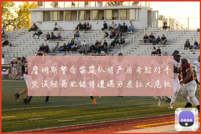 詹姆斯警告雷霆队将严厉考验对手失误轻易犯错将遭遇分差拉大危机