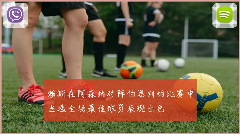 赖斯在阿森纳对阵伯恩利的比赛中当选全场最佳球员表现出色