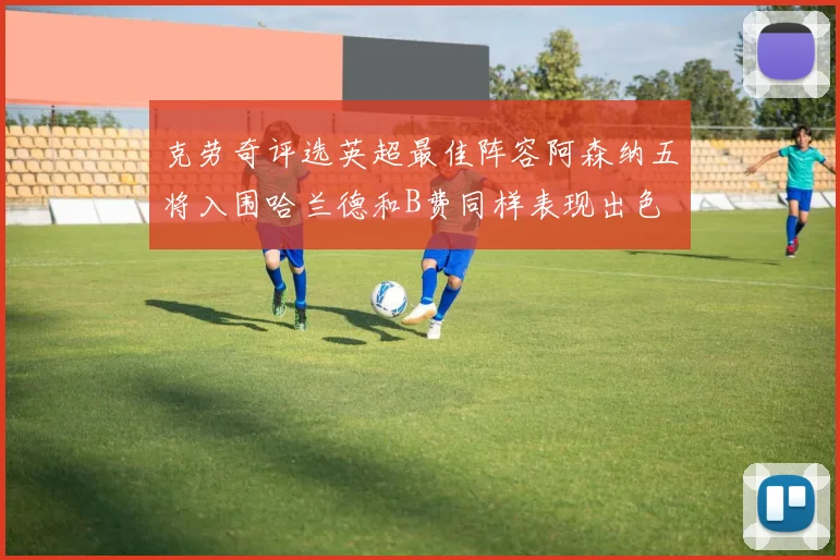 克劳奇评选英超最佳阵容阿森纳五将入围哈兰德和B费同样表现出色