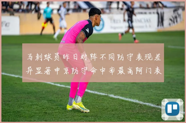 马刺球员昨日对阵不同防守表现差异显著申京防守命中率最高阿门表现低迷