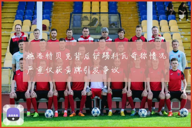 施洛特贝克背后铲踢科瓦奇称情况严重仅获黄牌引发争议
