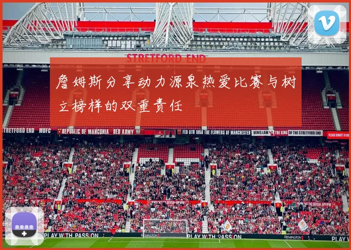詹姆斯分享动力源泉热爱比赛与树立榜样的双重责任