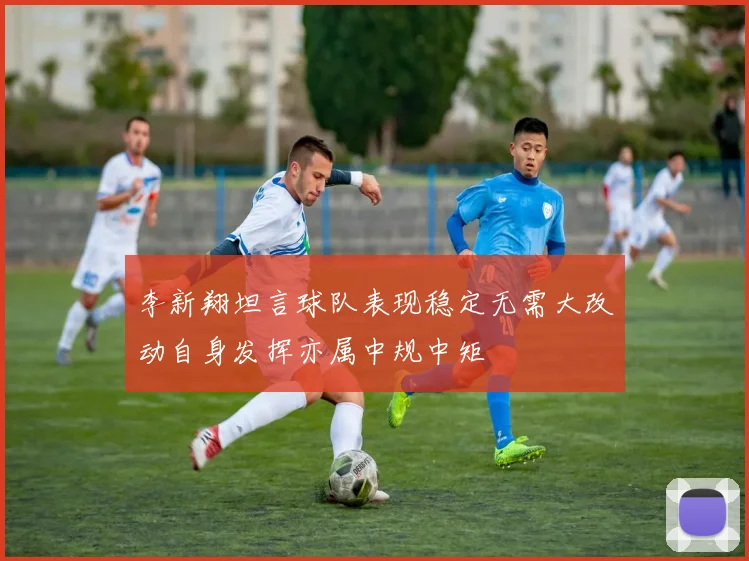 李新翔坦言球队表现稳定无需大改动自身发挥亦属中规中矩