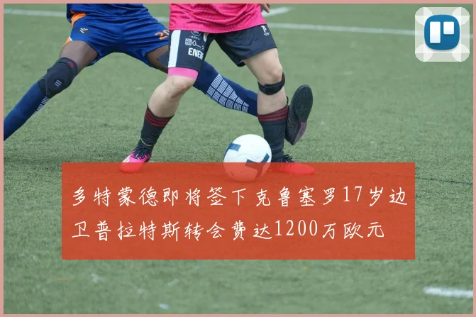 多特蒙德即将签下克鲁塞罗17岁边卫普拉特斯转会费达1200万欧元