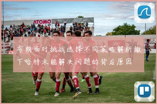 布朗面对挑战选择不同策略解析撤下哈特未能解决问题的背后原因