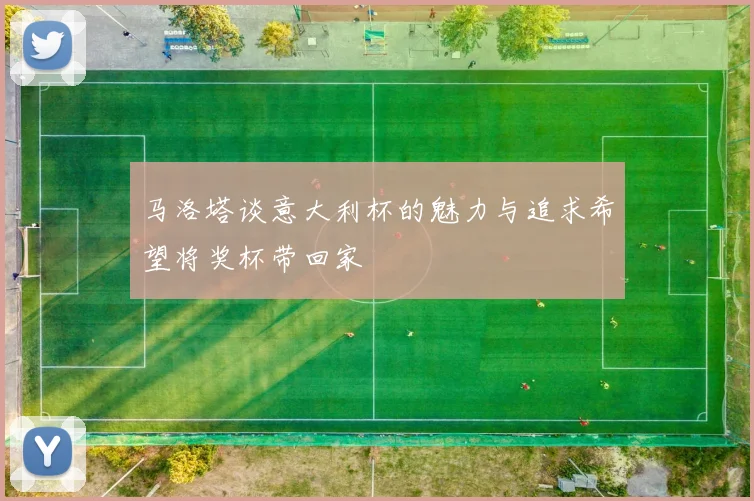 马洛塔谈意大利杯的魅力与追求希望将奖杯带回家