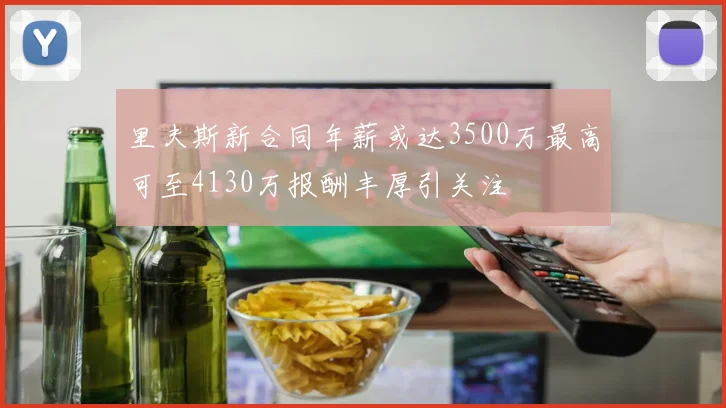里夫斯新合同年薪或达3500万最高可至4130万报酬丰厚引关注
